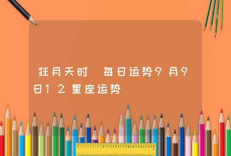 狂月天时 每日运势9月9日12星座运势